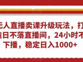 无人直播卖课赚钱秘籍：24小时日不落直播间玩法，轻松日入1000+实操教程-54创业网