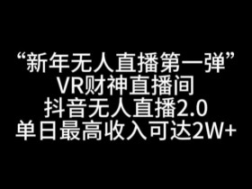 VR财神直播间：抖音无人直播2.0单日赚2W+，新年爆款玩法揭秘-54创业网