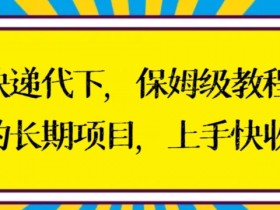 快递代下副业赚钱：保姆级教程手把手教学，轻松上手稳定收入-54创业网
