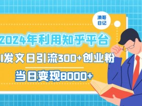 2024知乎AI创业粉引流变现秘籍：日引300+粉当日赚1000+实操-54创业网