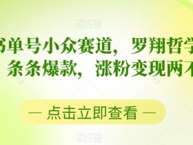 中视频书单号小众赛道，罗翔哲学语录混剪，条条爆款，涨粉变现两不误【揭秘】-54创业网