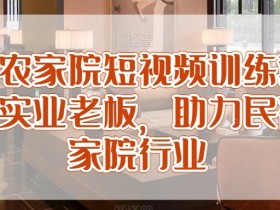 民宿农家院短视频营销训练营：赋能老板提升客流，引爆农家乐民宿生意-54创业网