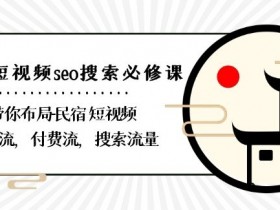 民宿短视频SEO必修课：自然流+付费流+搜索流量布局技巧-54创业网