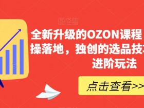 OZON课程全新升级：超强实操+独创选品技巧+进阶玩法，快速爆单秘籍-54创业网