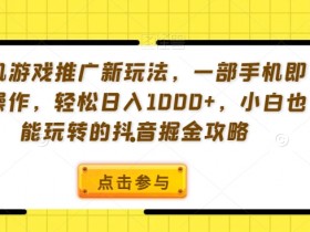 抖音掘金攻略：手机游戏推广新玩法，一部手机日赚1000+，小白轻松上手-54创业网
