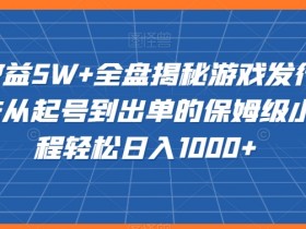 20赞收益5W+：游戏发行人玩法揭秘，小白起号到出单保姆教程，轻松日入1000+-54创业网