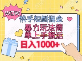 快手短剧赚钱秘籍：0粉丝搬运暴利玩法，日入1000+矩阵操作大揭秘-54创业网