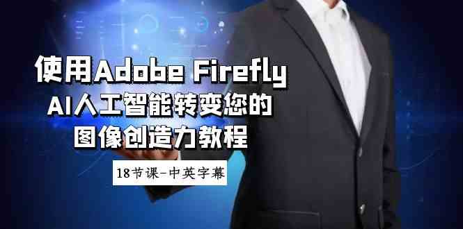 Adobe Firefly AI教程：18节课掌握AI图像创造力（中英字幕）-54创业网