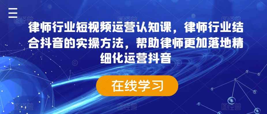 律师行业抖音运营实操课：短视频精细化运营方法，律师必学-54创业网