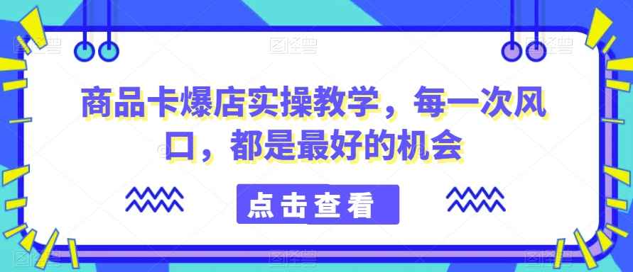 商品卡爆店实操教学：抓住风口机会，快速提升店铺销量-54创业网
