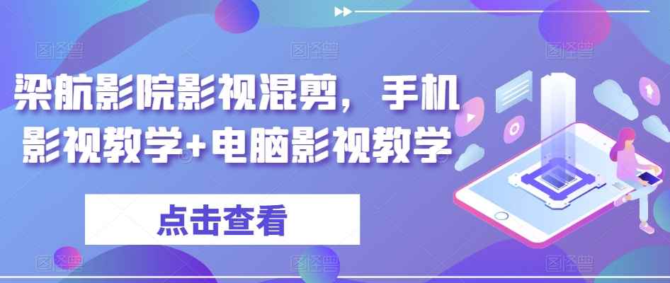 手机电脑影视教学：梁航影院影视混剪教程，轻松学会剪辑技巧-54创业网