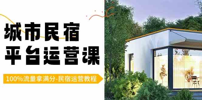 城市民宿运营课：100%流量满分攻略，民宿主必学平台实战教程-54创业网