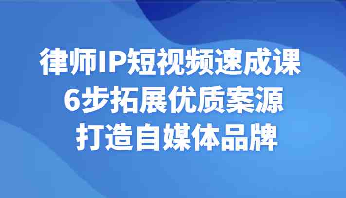 律师IP短视频速成课：6步搞定案源拓展，自媒体品牌打造秘籍-54创业网