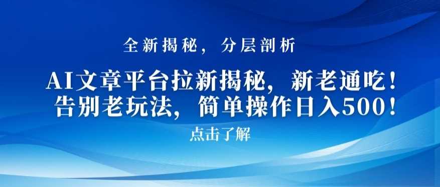 AI文章平台拉新揭秘,新老通吃!告别老玩法,简单操作日入500【揭秘】