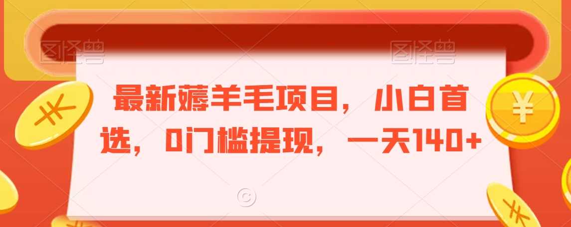 最新薅羊毛项目,小白首选,0门槛提现,一天140+【揭秘】