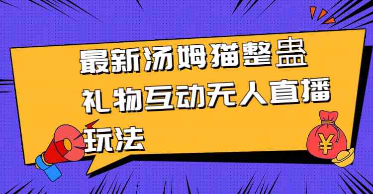 汤姆猫整蛊礼物互动：最新无人直播玩法大揭秘-54创业网