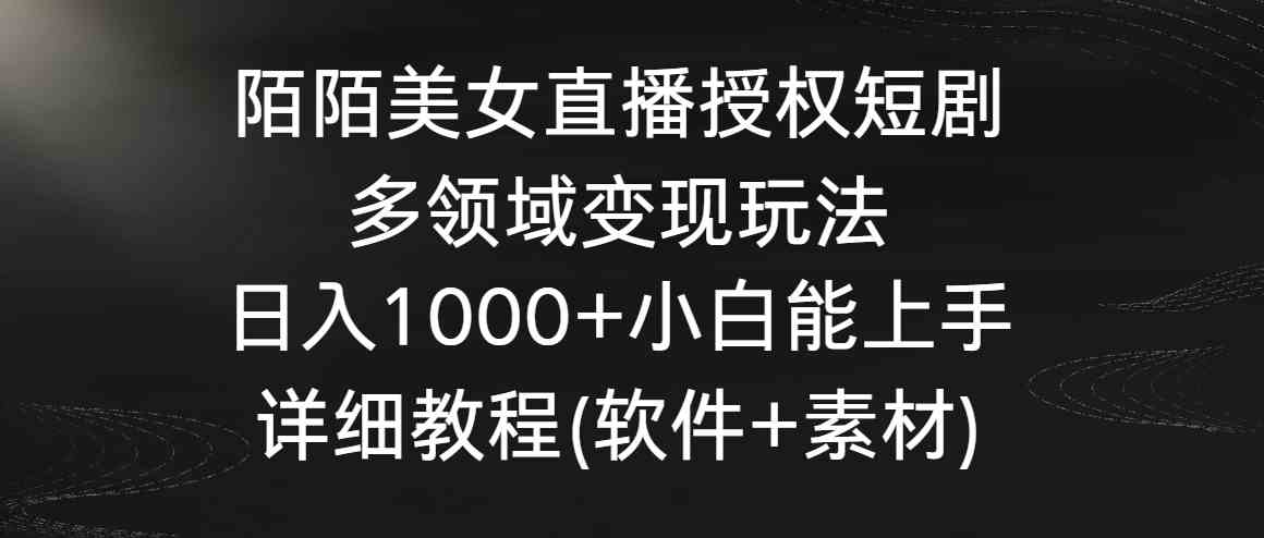 陌陌美女直播短剧授权：日赚1000+小白教程，多领域变现玩法大揭秘-54创业网