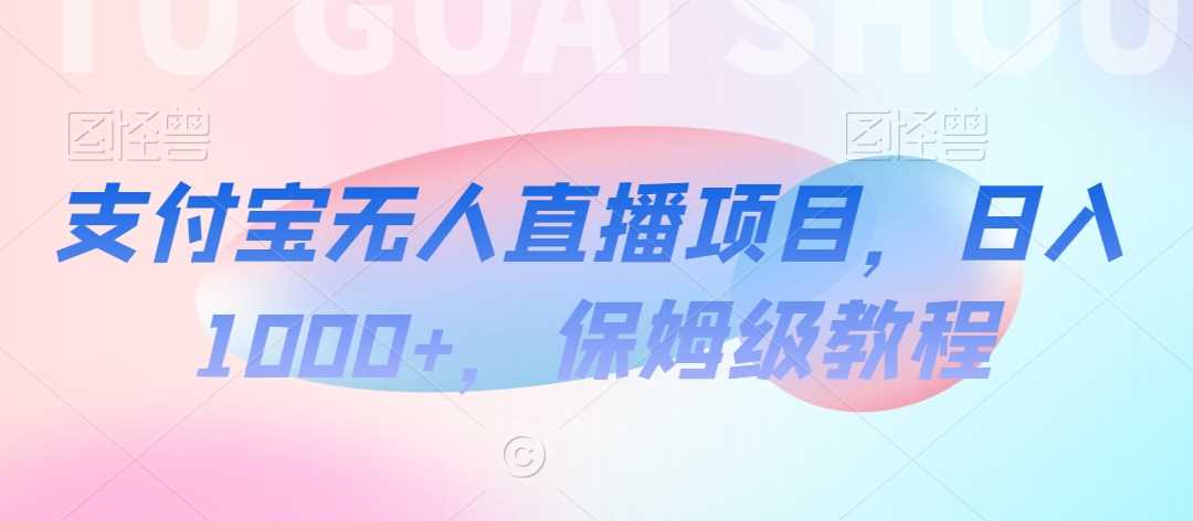支付宝无人直播项目,日入1000+,保姆级教程【揭秘】