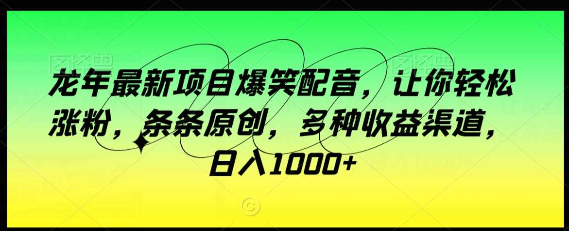 龙年最新项目爆笑配音,让你轻松涨粉,条条原创,多种收益渠道,日入1000+【揭秘】