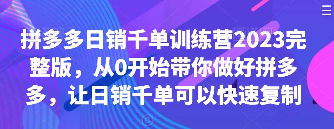 拼多多日销千单训练营2023：0基础速成爆款技术，快速复制日销千单-54创业网