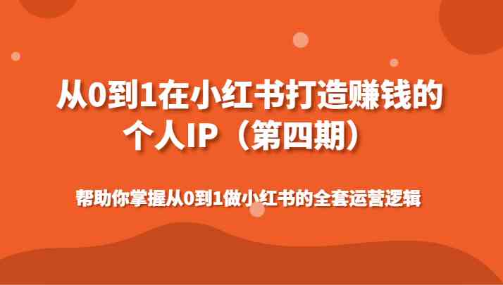 小红书个人IP赚钱攻略：0基础打造爆款账号的运营逻辑（第4期）-54创业网