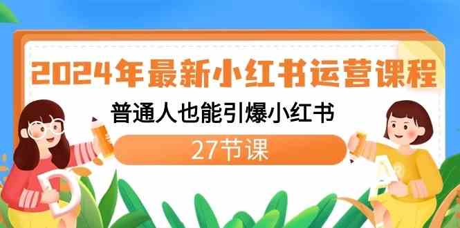 2024小红书运营课程：27节课教你从0引爆流量，普通人也能做爆款-54创业网