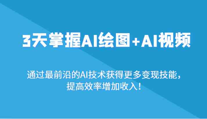 3天速成AI绘图与AI视频：前沿技术变现，高效增收必备技能！-54创业网