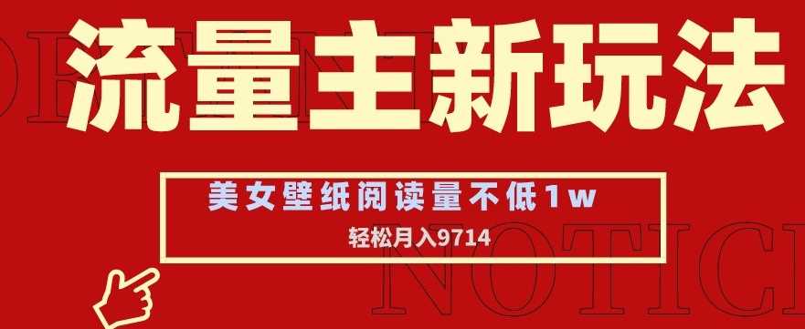 流量主新玩法,美女壁纸和头像,阅读量不低于1w,月入9741【揭秘】