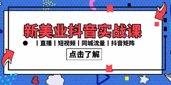 新美业抖音运营课：30节实战教学，直播+短视频+同城流量+矩阵玩法-54创业网