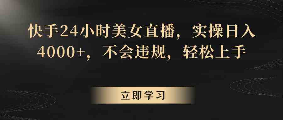快手美女直播日赚4000+：24小时不违规实操，新手轻松上手-54创业网
