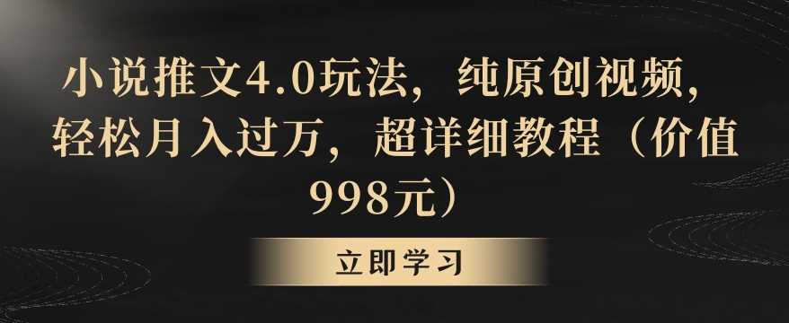 小说推文4.0玩法,纯原创视频,轻松月入过万,超详细教程(价值998元)【揭秘】
