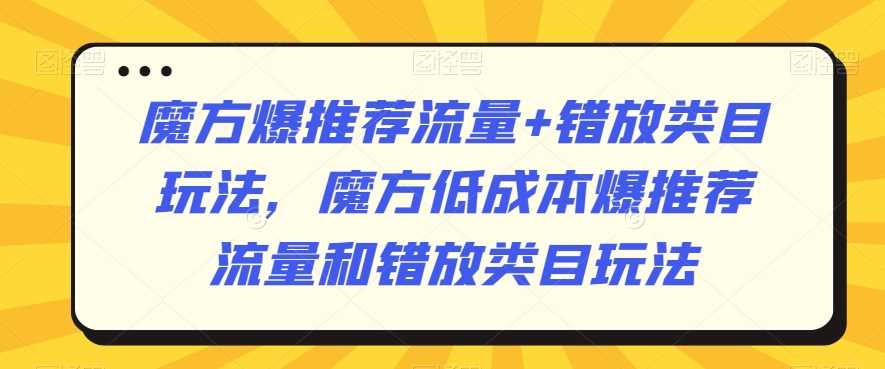 魔方爆推荐流量+错放类目玩法,魔方低成本爆推荐流量和错放类目玩法