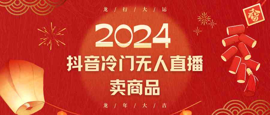2024抖音冷门电商无人直播：流量大转化高，日入2000+小白轻松赚钱-54创业网