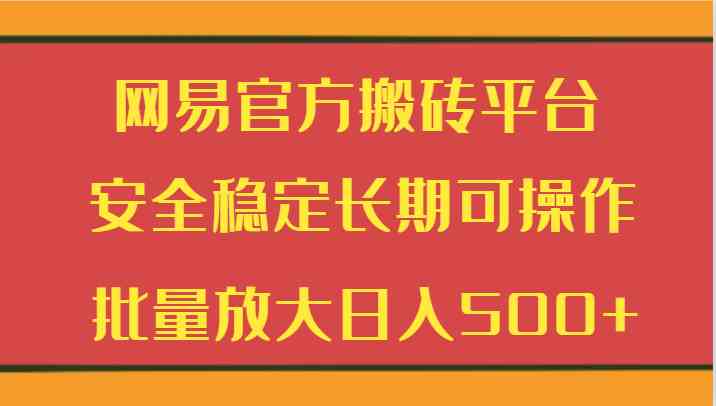 网易搬砖平台：官方安全稳定，长期可操作，批量日赚500+-54创业网