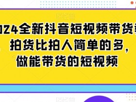 2024抖音短视频带货教程：拍货比拍人简单，轻松打造爆款带货视频-54创业网