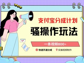 支付宝分成计划骚操作教程，一条视频800+，快速开通分成计划撸收益【揭秘】-54创业网
