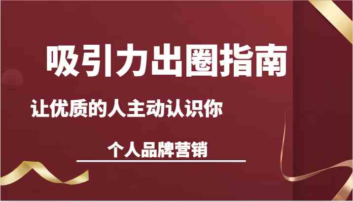 个人品牌营销课：13节课教你打造吸引力，让优质人脉主动靠近-54创业网