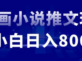 外面收费19800的漫画小说推文项目拆解，小白操作日入800+【揭秘】-54创业网