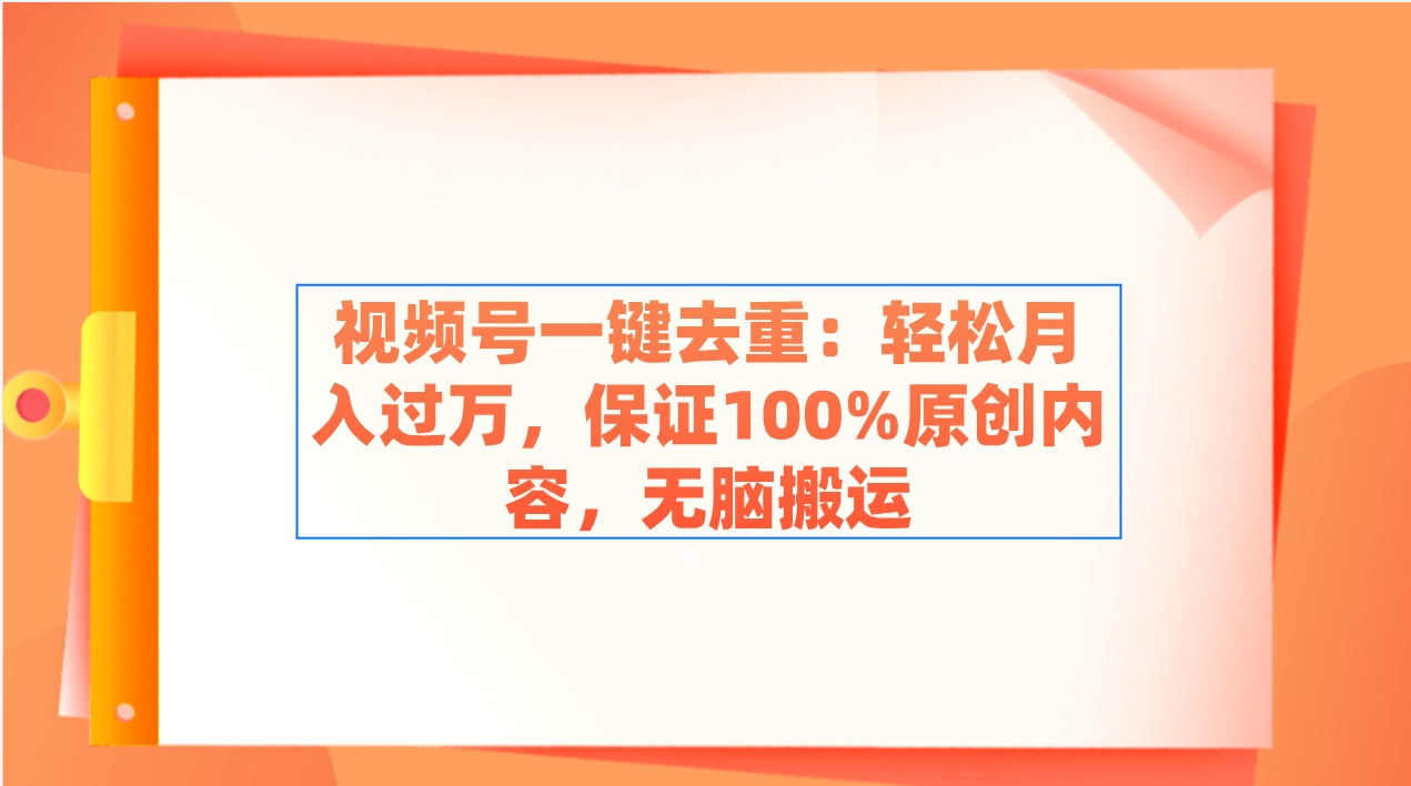 视频号一键去重搬运神器：100%原创轻松月入过万，无脑操作爆款内容-54创业网