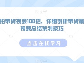 如何拍带货视频100招，详细剖析带货最多的视频总结策划技巧-54创业网