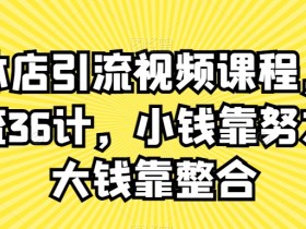 实体店引流视频课程：新引流36计教你小钱努力大钱整合-54创业网