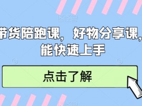 短视频带货陪跑课，好物分享课，新手也能快速上手-54创业网