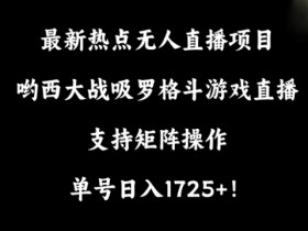 哟西大战吸罗格斗游戏直播：无人直播项目日入1725+，支持矩阵操作【揭秘】-54创业网