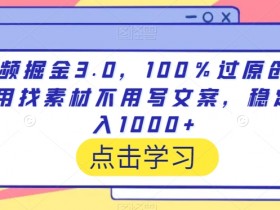 视频掘金3.0，100％过原创，不用找素材不用写文案，稳定日入1000+【揭秘】-54创业网
