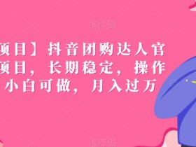 抖音团购达人项目：官方扶持，轻松月入过万，小白也能做！-54创业网