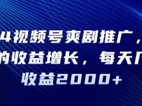 2024视频号爽剧推广：每天几分钟轻松赚2000+，收益暴增秘诀大公开-54创业网