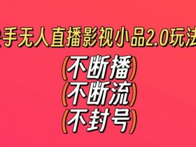 快手无人直播影视小品2.0：不封号不断流，日赚500+无剪辑教程大揭秘-54创业网