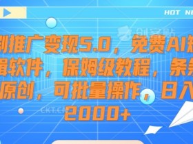 短剧推广变现5.0：免费AI剪辑软件保姆教程，原创批量日入2000+揭秘-54创业网