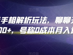 抖音手相解析赚钱攻略：0成本日入300+，月入过万玩法大揭秘-54创业网