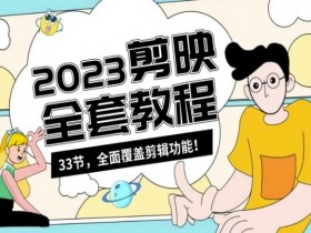 零基础系统学习短视频剪辑，剪映全套教程33节，全面覆盖剪辑功能-54创业网
